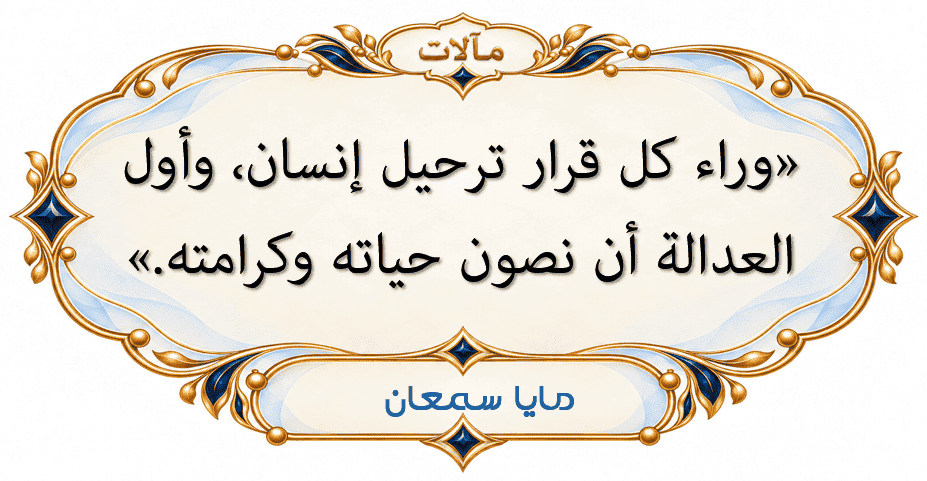 حكمة مايا سمعان في مقال حصن أوروبا: وراء كل قرار ترحيل إنسان، وأول العدالة أن نصون حياته وكرامته.